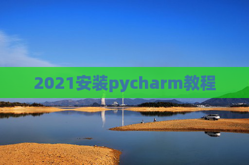2021安装pycharm教程 2021安装pycharm教程